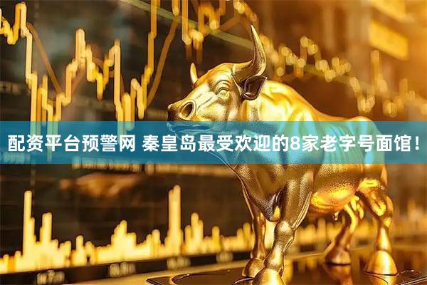 配资平台预警网 秦皇岛最受欢迎的8家老字号面馆！