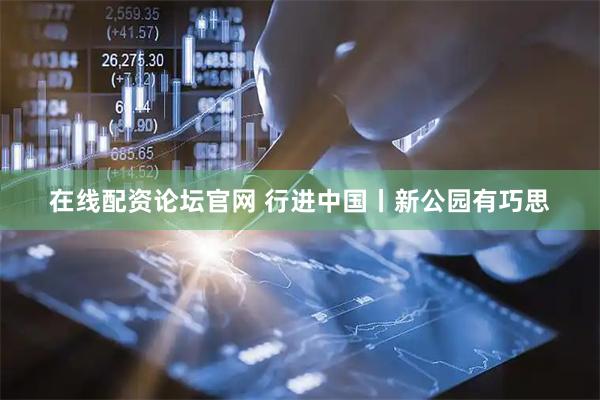 在线配资论坛官网 行进中国丨新公园有巧思