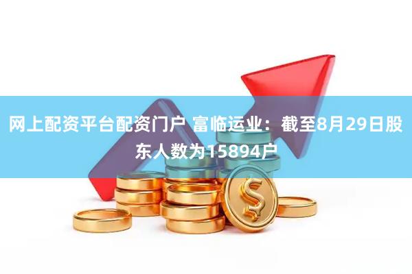 网上配资平台配资门户 富临运业：截至8月29日股东人数为15894户