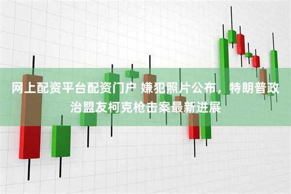 网上配资平台配资门户 嫌犯照片公布，特朗普政治盟友柯克枪击案最新进展