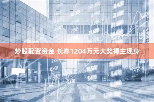 炒股配资资金 长春1204万元大奖得主现身