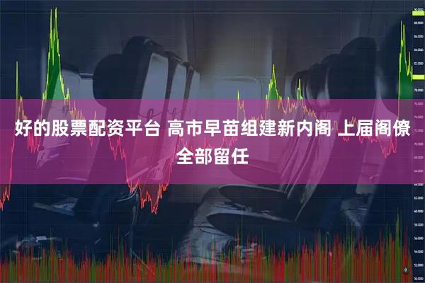 好的股票配资平台 高市早苗组建新内阁 上届阁僚全部留任