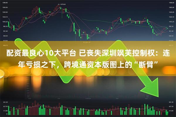配资最良心10大平台 已丧失深圳飒芙控制权：连年亏损之下，跨境通资本版图上的“断臂”