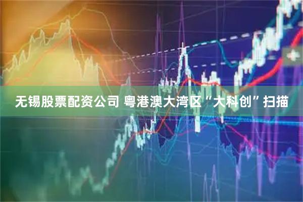无锡股票配资公司 粤港澳大湾区“大科创”扫描