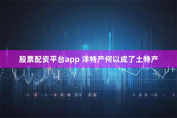 股票配资平台app 洋特产何以成了土特产
